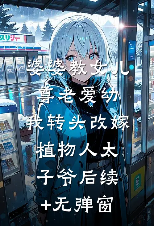 婆婆教女儿尊老爱幼，我转头改嫁植物人太子爷后续+无弹窗