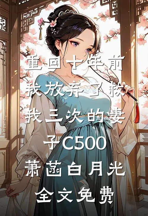 重回十年前，我放弃了救我三次的妻子C500萧菡白月光全文免费