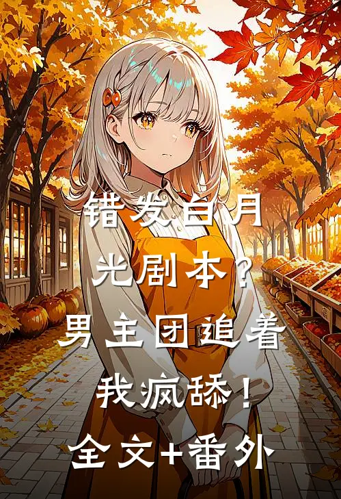 错发白月光剧本？男主团追着我疯舔！全文+番外