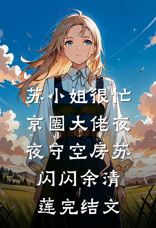 苏小姐很忙，京圈大佬夜夜守空房苏闪闪余清莲完结文