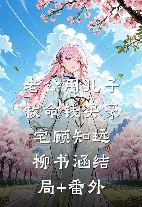 老公用儿子救命钱买豪宅顾知远柳书涵结局+番外