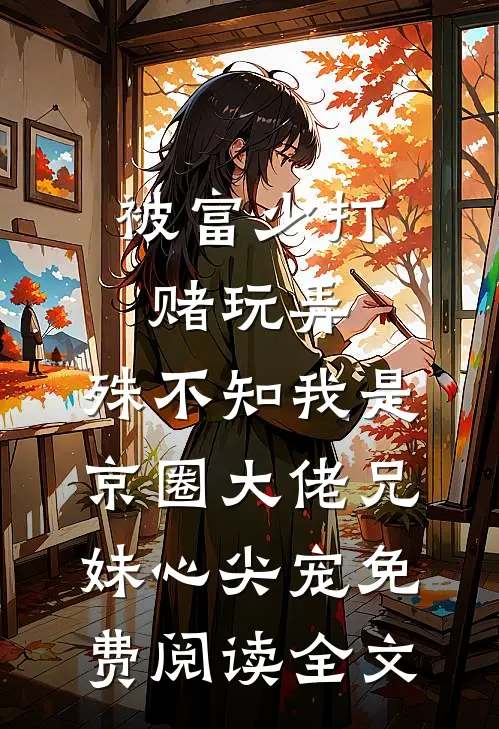 被富少打赌玩弄，殊不知我是京圈大佬兄妹心尖宠免费阅读全文