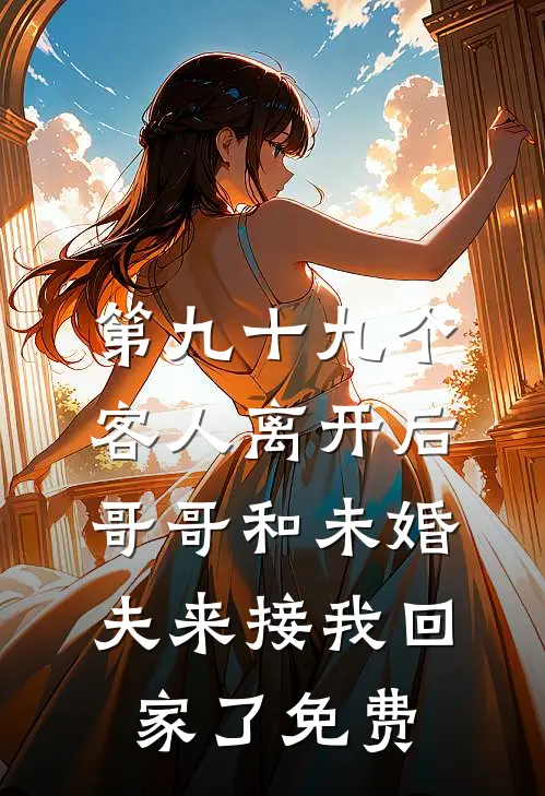 第九十九个客人离开后，哥哥和未婚夫来接我回家了免费