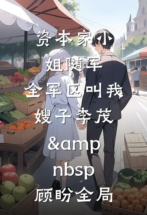 资本家小姐随军，全军区叫我嫂子李茂&amp;nbsp;顾盼全局