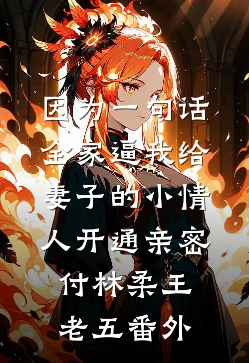因为一句话，全家逼我给妻子的小情人开通亲密付林柔王老五番外