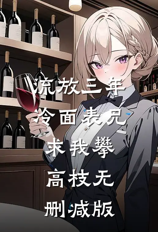 流放三年，冷面表兄求我攀高枝无删减版
