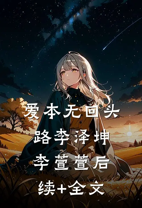 爱本无回头路李泽坤李萱萱后续+全文