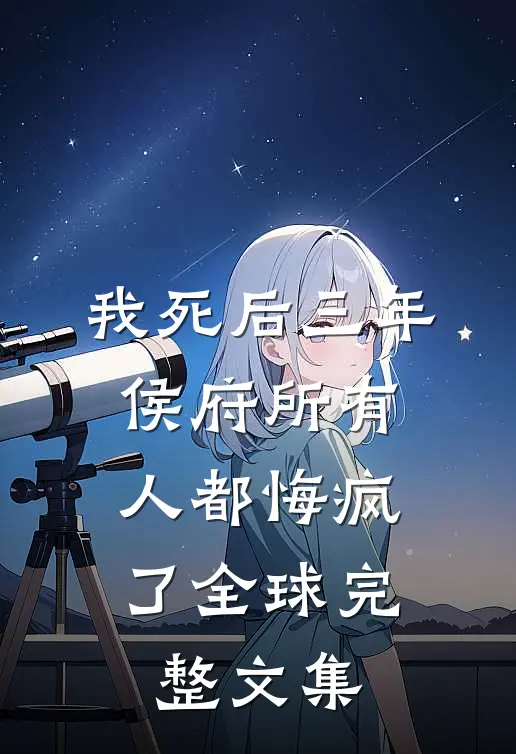 我死后三年，侯府所有人都悔疯了全球完整文集