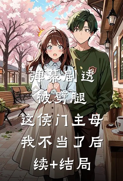 弹幕剧透被劈腿，这侯门主母我不当了后续+结局