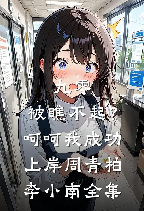 九零：被瞧不起？呵呵我成功上岸周青柏李小南全集