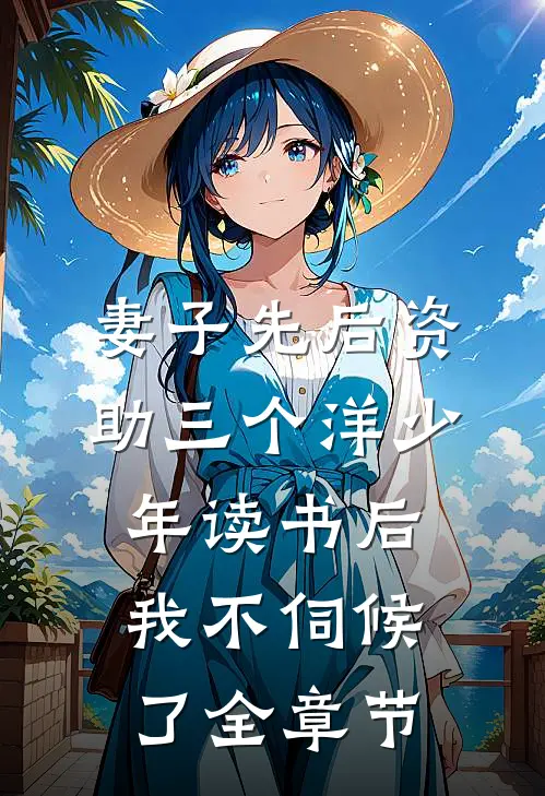 妻子先后资助三个洋少年读书后，我不伺候了全章节