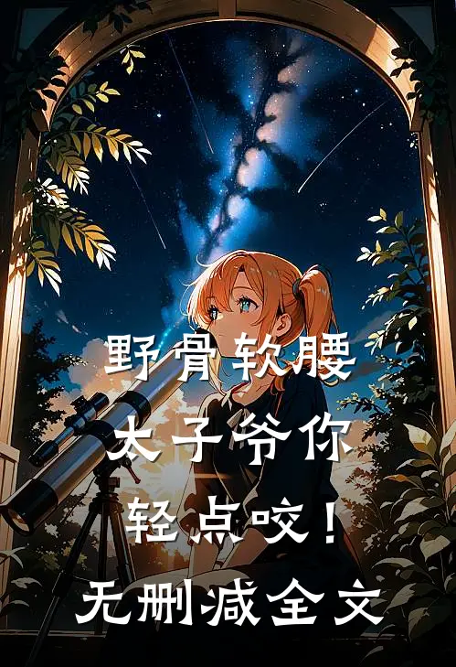 野骨软腰，太子爷你轻点咬！无删减全文