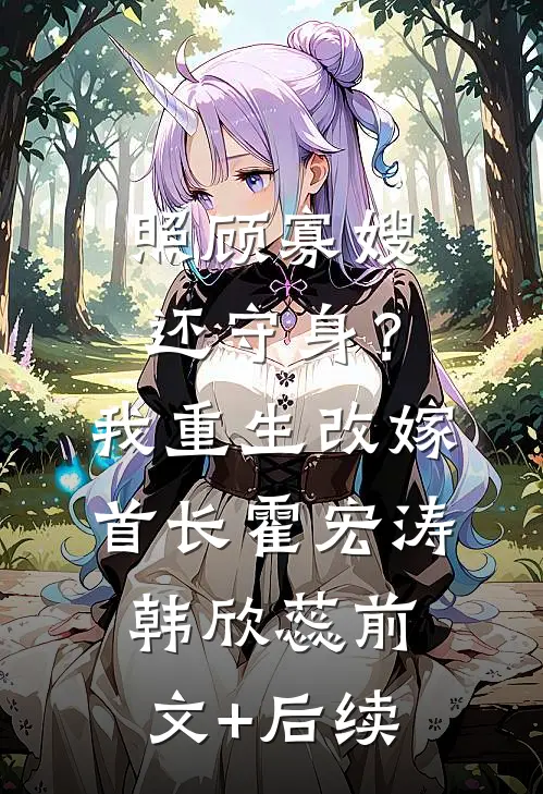 照顾寡嫂还守身？我重生改嫁首长霍宏涛韩欣蕊:前文+后续