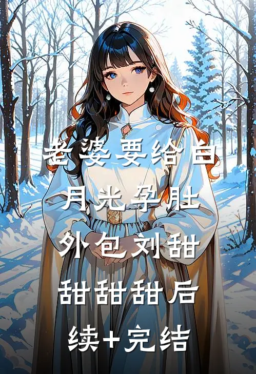 老婆要给白月光孕肚外包刘甜甜甜甜后续+完结