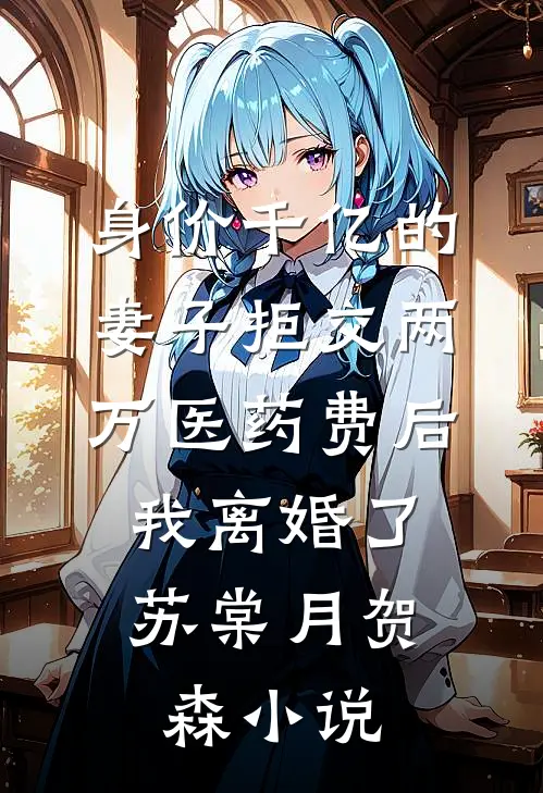 身价千亿的妻子拒交两万医药费后，我离婚了苏棠月贺森小说