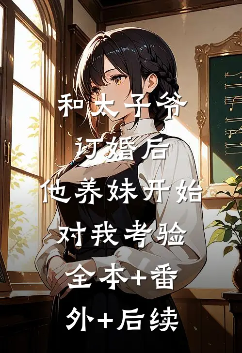 和太子爷订婚后，他养妹开始对我考验:全本+番外+后续