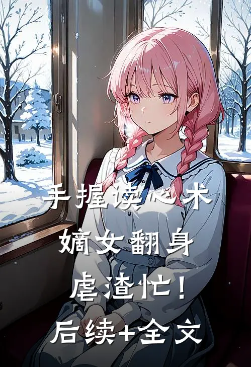 手握读心术：嫡女翻身虐渣忙！后续+全文