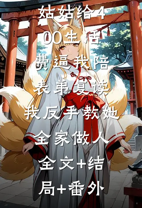 姑姑给400生活费逼我陪表弟复读，我反手教她全家做人全文+结局+番外