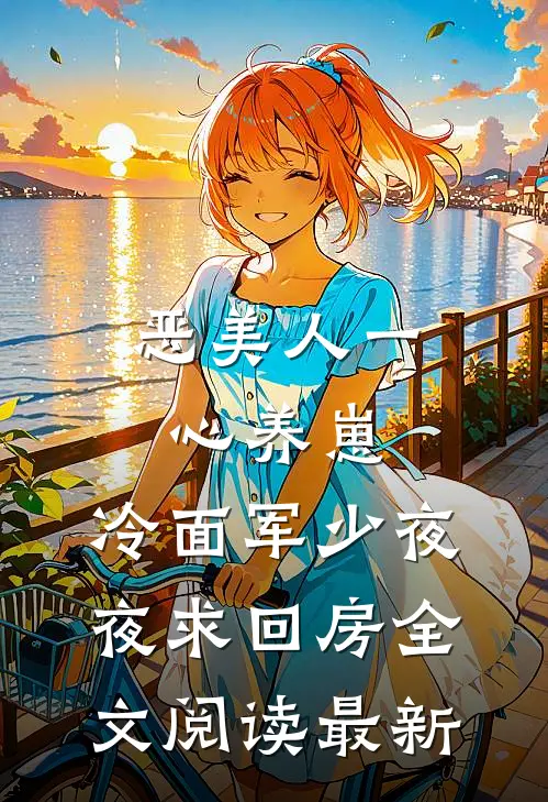 恶美人一心养崽，冷面军少夜夜求回房全文阅读最新