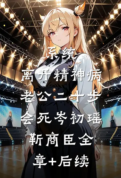 系统：离开精神病老公二十步会死岑初瑶靳商臣全章+后续