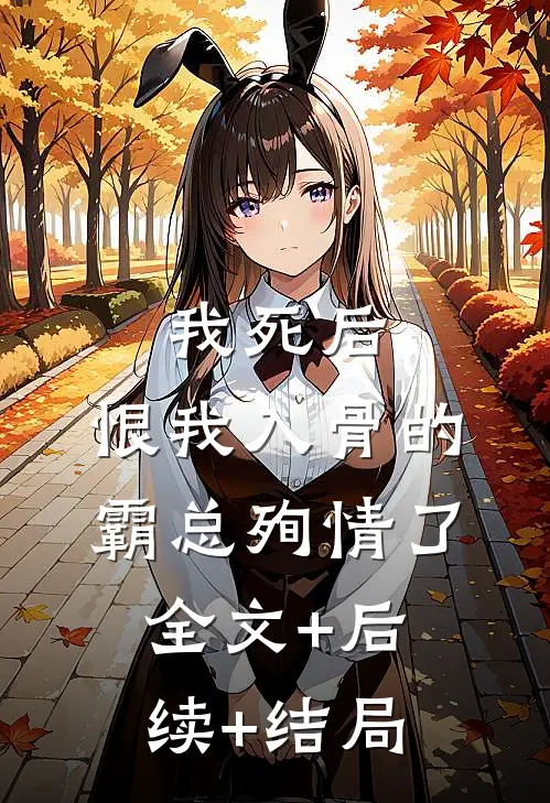 我死后，恨我入骨的霸总殉情了:全文+后续+结局