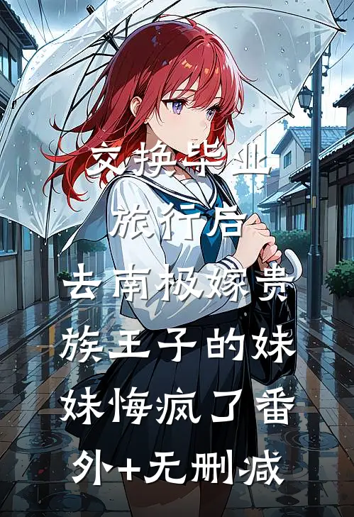 交换毕业旅行后，去南极嫁贵族王子的妹妹悔疯了番外+无删减