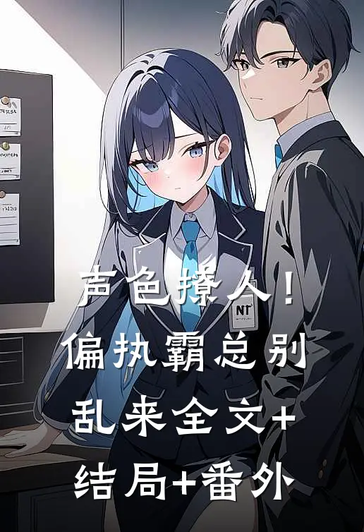 声色撩人！偏执霸总别乱来全文+结局+番外