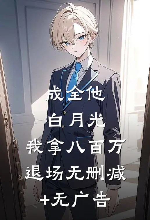 成全他白月光，我拿八百万退场无删减+无广告
