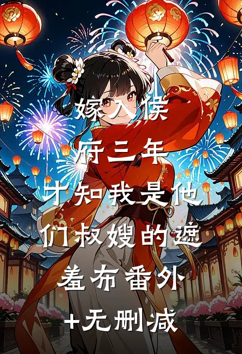 嫁入侯府三年，才知我是他们叔嫂的遮羞布番外+无删减