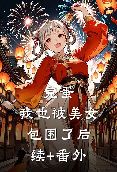 完蛋，我也被美女包围了后续+番外