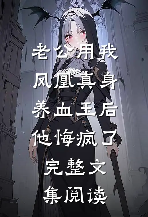 老公用我凤凰真身养血玉后，他悔疯了完整文集阅读