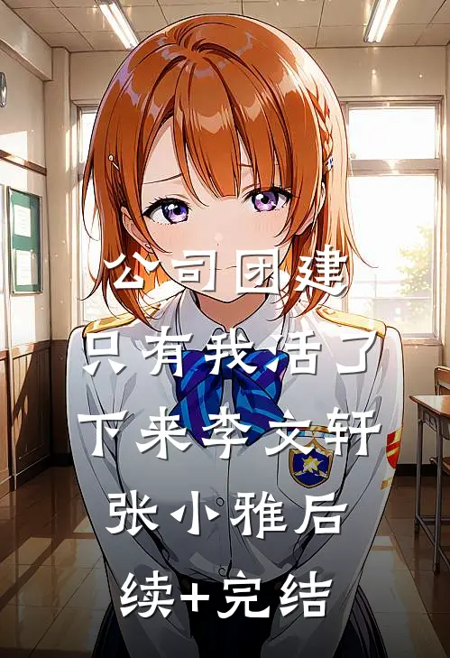 公司团建，只有我活了下来李文轩张小雅后续+完结