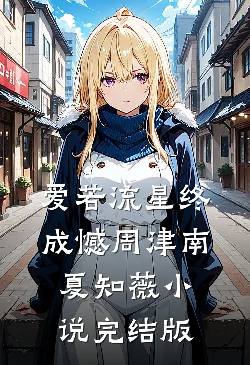 爱若流星终成憾周津南夏知薇小说完结版