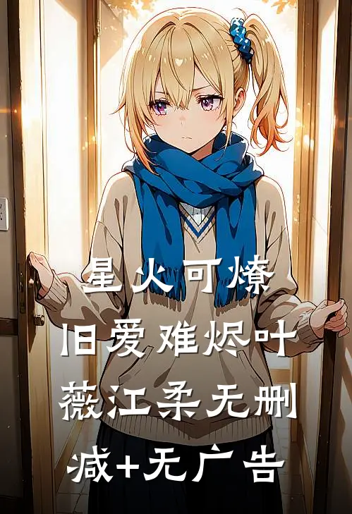 星火可燎，旧爱难烬叶薇江柔无删减+无广告