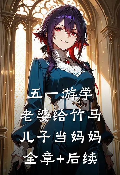 五一游学，老婆给竹马儿子当妈妈全章+后续