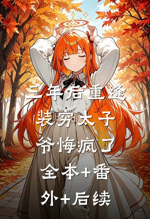 三年后重逢，装穷太子爷悔疯了:全本+番外+后续