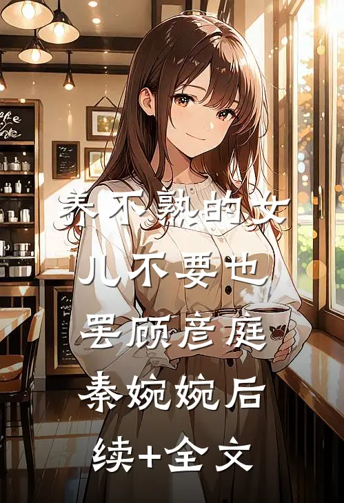 养不熟的女儿不要也罢顾彦庭秦婉婉后续+全文