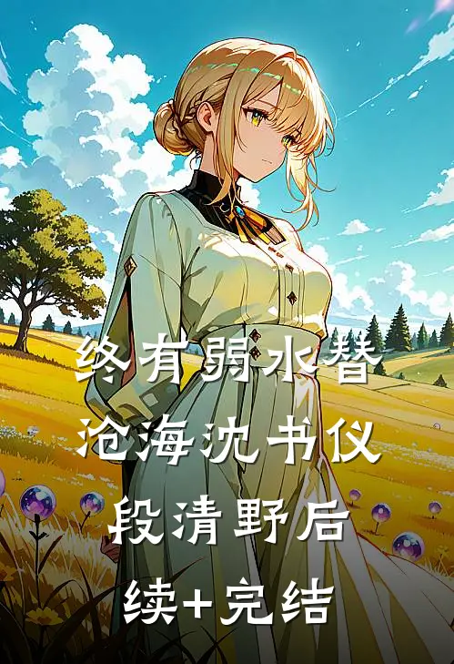 终有弱水替沧海沈书仪段清野后续+完结