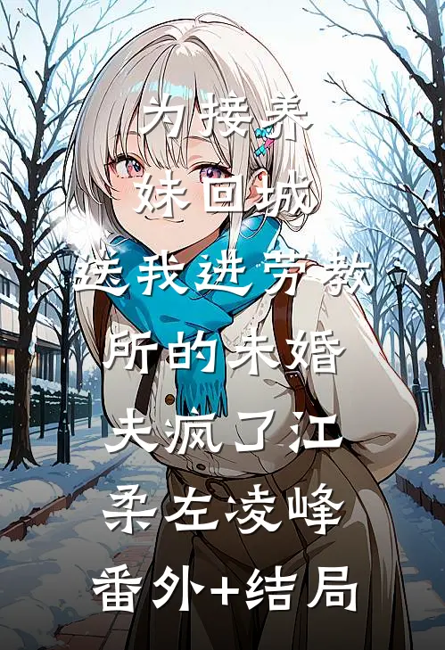 为接养妹回城，送我进劳教所的未婚夫疯了江柔左凌峰:(番外)+(结局)