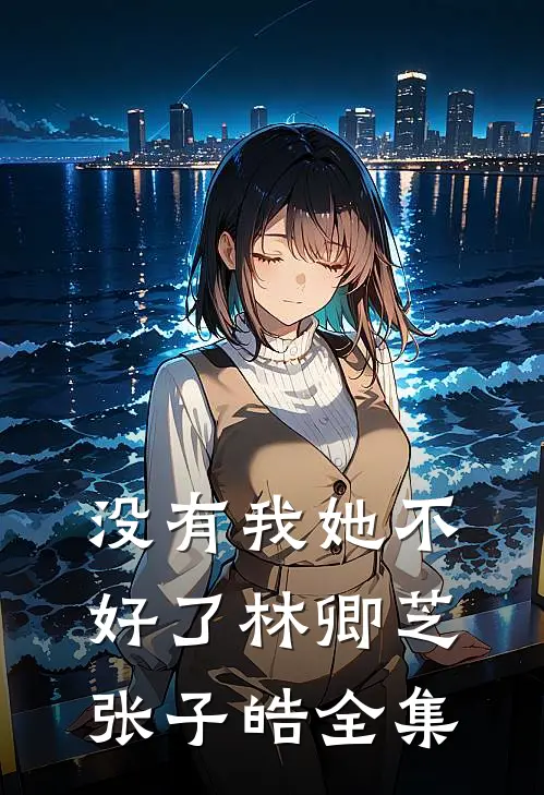 没有我她不好了林卿芝张子皓全集