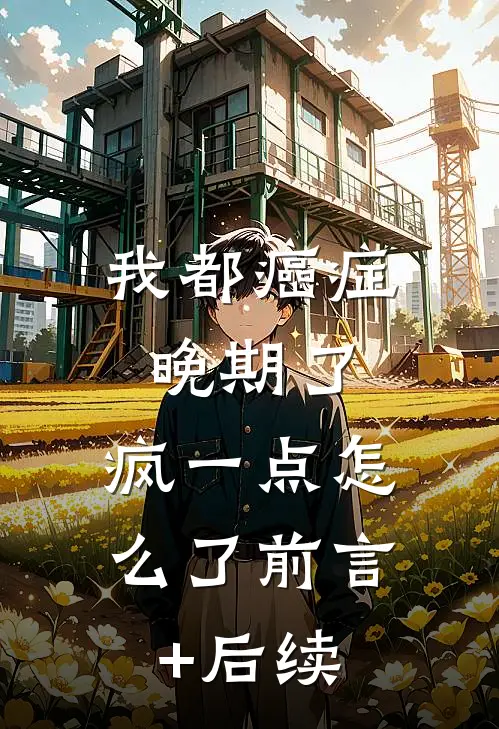 我都癌症晚期了，疯一点怎么了前言+后续