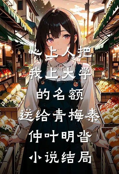 心上人把我上大学的名额，送给青梅秦仲叶明沓小说结局