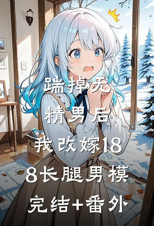 踹掉无精男后，我改嫁188长腿男模完结+番外