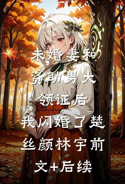 未婚妻和资助男大领证后，我闪婚了楚丝颜林宇前文+后续