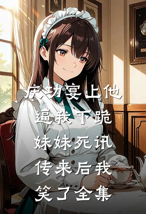 庆功宴上他逼我下跪，妹妹死讯传来后我笑了全集
