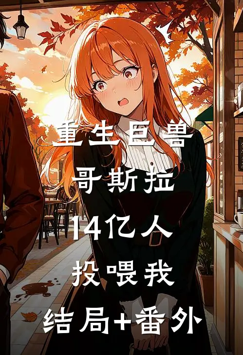 重生巨兽哥斯拉，14亿人投喂我:结局+番外