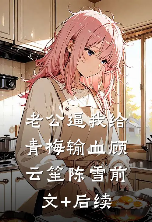 老公逼我给青梅输血顾云笙陈雪前文+后续