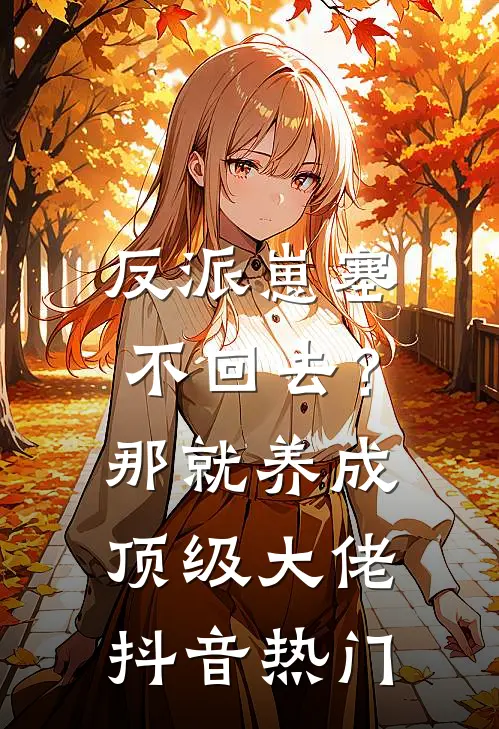 反派崽塞不回去？那就养成顶级大佬抖音热门