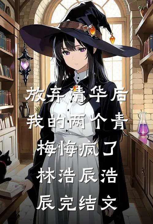 放弃清华后，我的两个青梅悔疯了林浩辰浩辰完结文