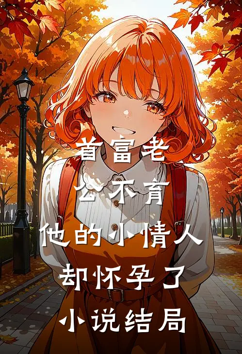 首富老公不育，他的小情人却怀孕了小说结局